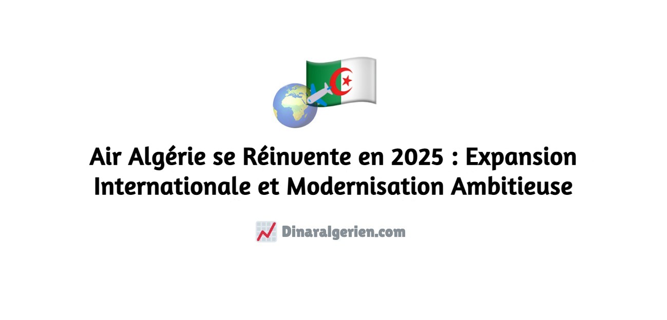 Air Algérie se Réinvente en 2025 : Expansion Internationale et Modernisation Ambitieuse